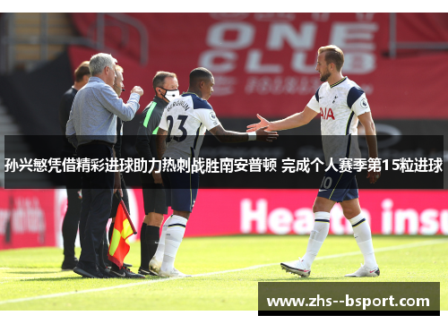 孙兴慜凭借精彩进球助力热刺战胜南安普顿 完成个人赛季第15粒进球 孙兴慜凭借精彩进球助力热刺战胜南安普顿 完成个人赛季第15粒进球