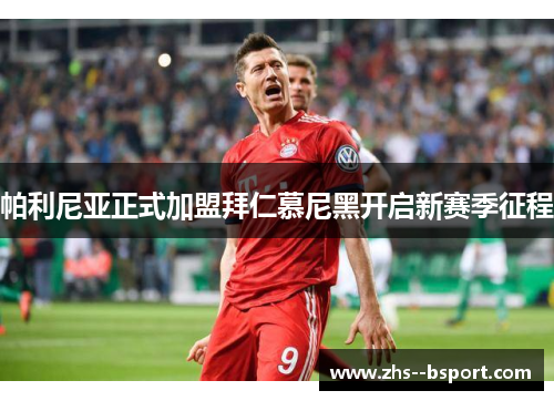 帕利尼亚正式加盟拜仁慕尼黑开启新赛季征程 帕利尼亚正式加盟拜仁慕尼黑开启新赛季征程