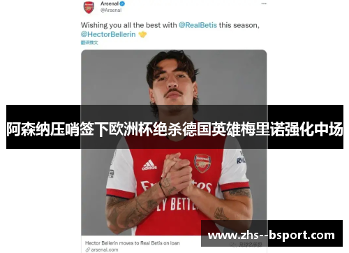 阿森纳压哨签下欧洲杯绝杀德国英雄梅里诺强化中场 阿森纳压哨签下欧洲杯绝杀德国英雄梅里诺强化中场