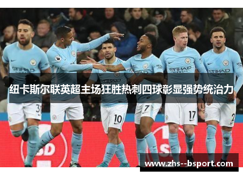 纽卡斯尔联英超主场狂胜热刺四球彰显强势统治力