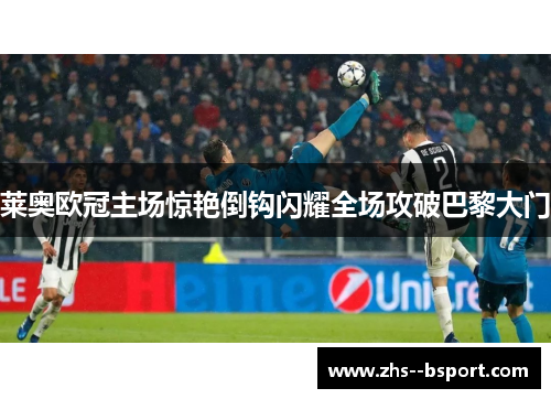 莱奥欧冠主场惊艳倒钩闪耀全场攻破巴黎大门