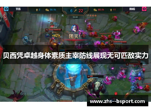 贝西凭卓越身体素质主宰防线展现无可匹敌实力