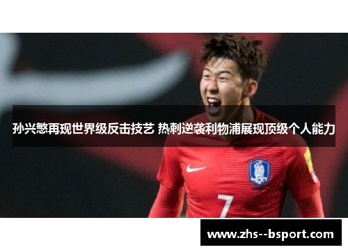 孙兴慜再现世界级反击技艺 热刺逆袭利物浦展现顶级个人能力