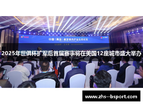 2025年世俱杯扩军后首届赛事将在美国12座城市盛大举办