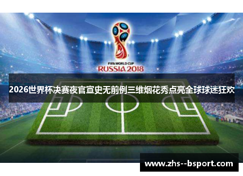 2026世界杯决赛夜官宣史无前例三维烟花秀点亮全球球迷狂欢