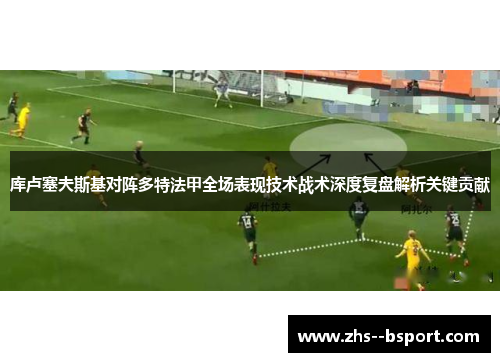 库卢塞夫斯基对阵多特法甲全场表现技术战术深度复盘解析关键贡献