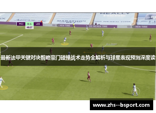 最新法甲关键对决前瞻豪门碰撞战术走势全解析与球星表现预测深度读 最新法甲关键对决前瞻豪门碰撞战术走势全解析与球星表现预测深度读