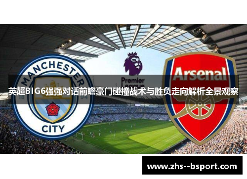 英超BIG6强强对话前瞻豪门碰撞战术与胜负走向解析全景观察