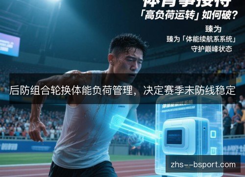 后防组合轮换体能负荷管理,决定赛季末防线稳定 后防组合轮换体能负荷管理,决定赛季末防线稳定