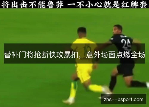 替补门将抢断快攻暴扣,意外场面点燃全场 替补门将抢断快攻暴扣,意外场面点燃全场