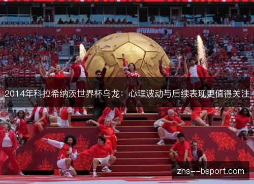 2014年科拉希纳茨世界杯乌龙：心理波动与后续表现更值得关注
